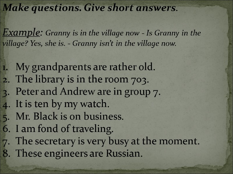 Make questions. Give short answers.  Example: Granny is in the village now -